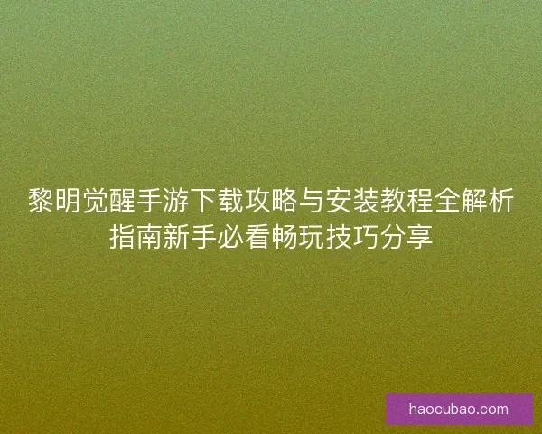 黎明觉醒手游下载攻略与安装教程全解析指南新手必看畅玩技巧分享