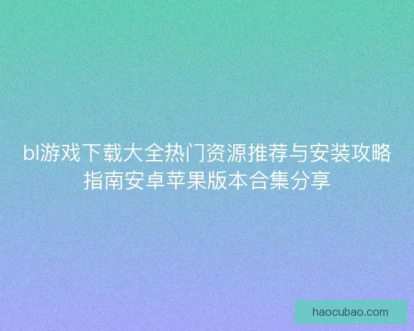 bl游戏下载大全热门资源推荐与安装攻略指南安卓苹果版本合集分享