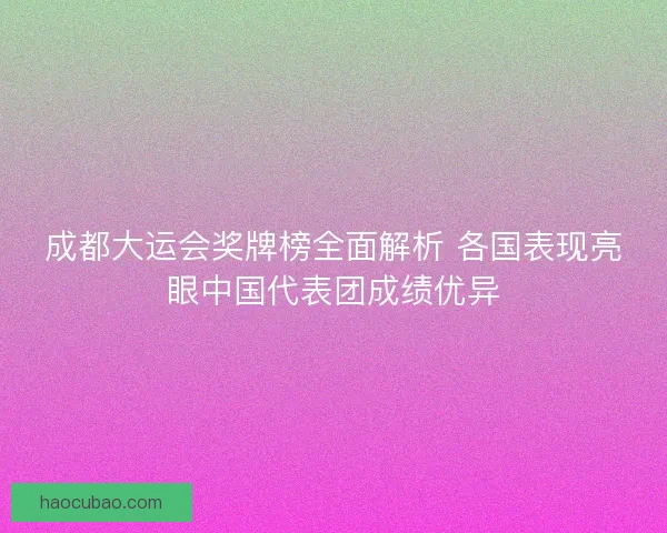 成都大运会奖牌榜全面解析 各国表现亮眼中国代表团成绩优异
