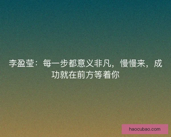 李盈莹：每一步都意义非凡，慢慢来，成功就在前方等着你